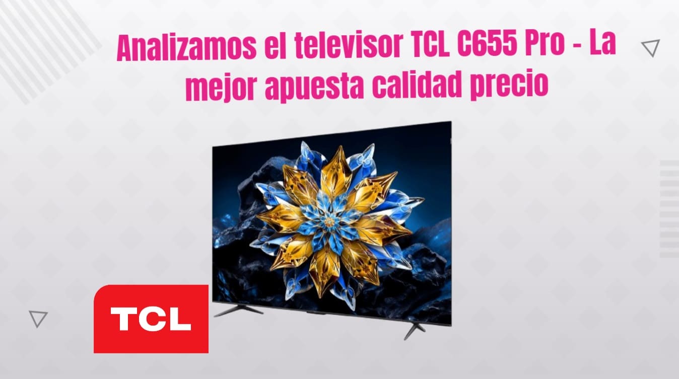 Analizamos el televisor TCL C655 Pro – La mejor apuesta calidad precio